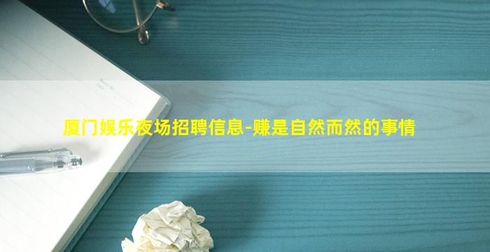 厦门娱乐夜场招聘信息-赚是自然而然的事情